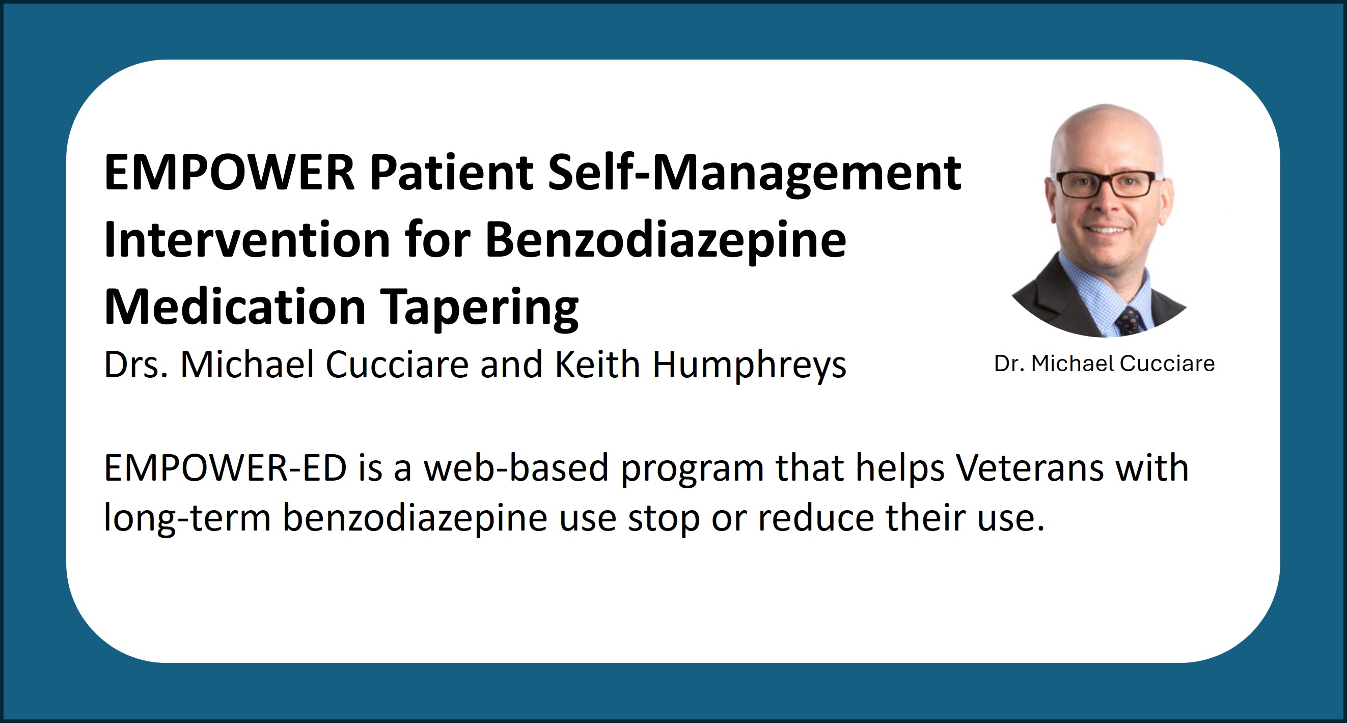 EMPOWER Patient Self-Management Intervention for Benzodiazepine Medication Tapering. Drs. Michael Cucciare and Keith Humphreys. EMPOWER-ED is a web-based program that helps Veterans with long-term benzodiazepine use stop or reduce their use.