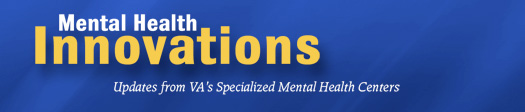 Mental Health Innovations: Updates from VA's Specialized Mental Health Centers